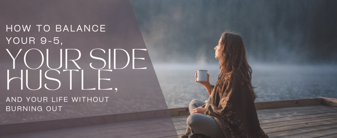 How to Balance Your 9-5, Your Side Hustle, and Your Life Without Burning Out