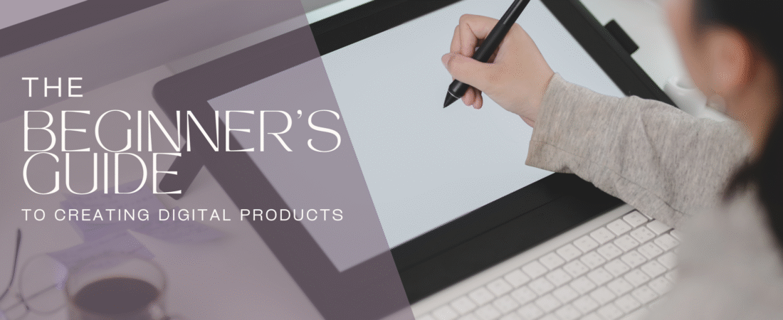 The Beginner’s Guide to Creating Digital Products